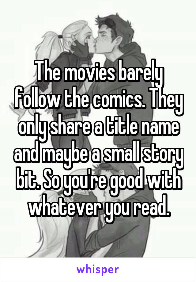 The movies barely follow the comics. They only share a title name and maybe a small story bit. So you're good with whatever you read.