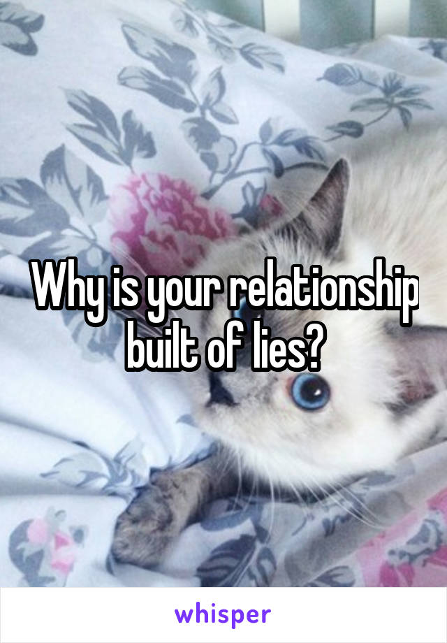 Why is your relationship built of lies?