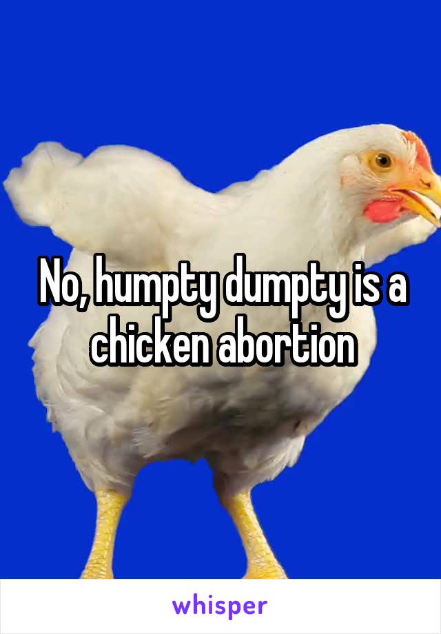 No, humpty dumpty is a chicken abortion