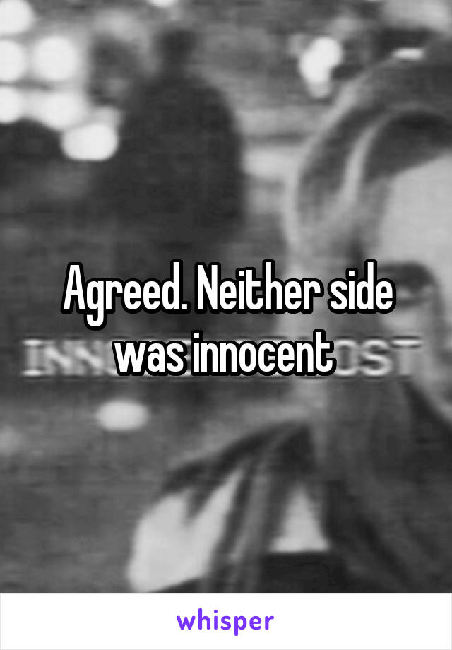 Agreed. Neither side was innocent 