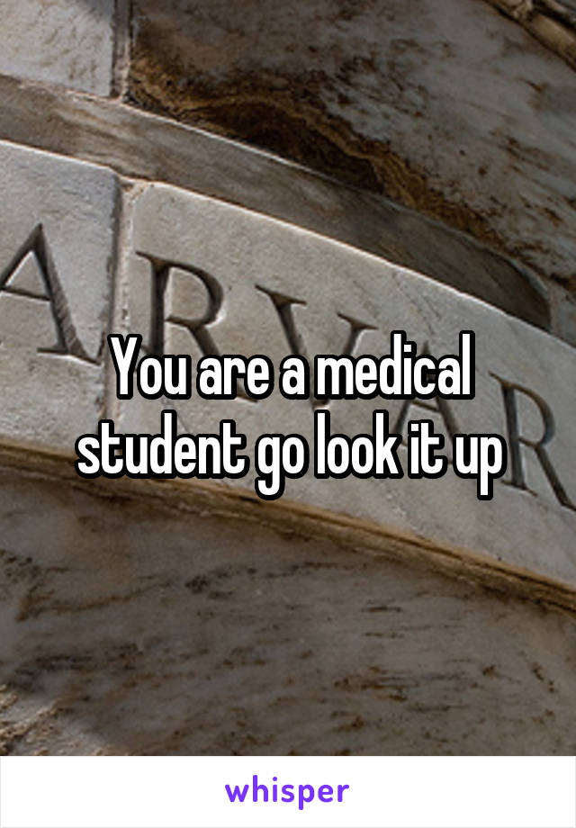 You are a medical student go look it up