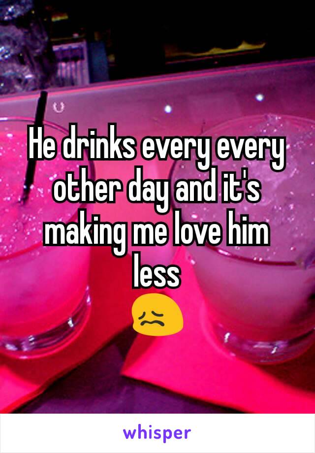 He drinks every every other day and it's making me love him less
😖