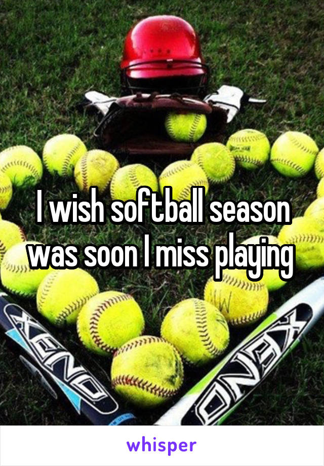 I wish softball season was soon I miss playing 