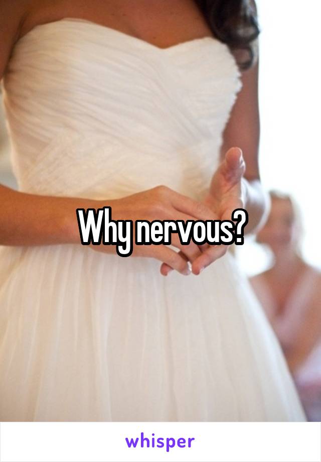 Why nervous?