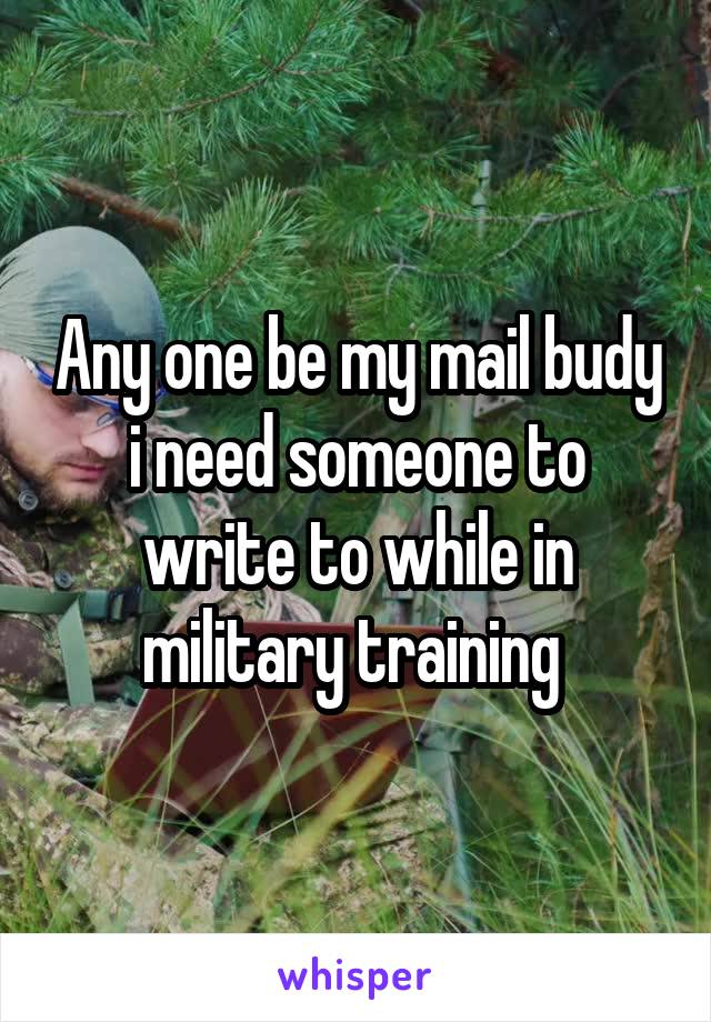 Any one be my mail budy i need someone to write to while in military training 