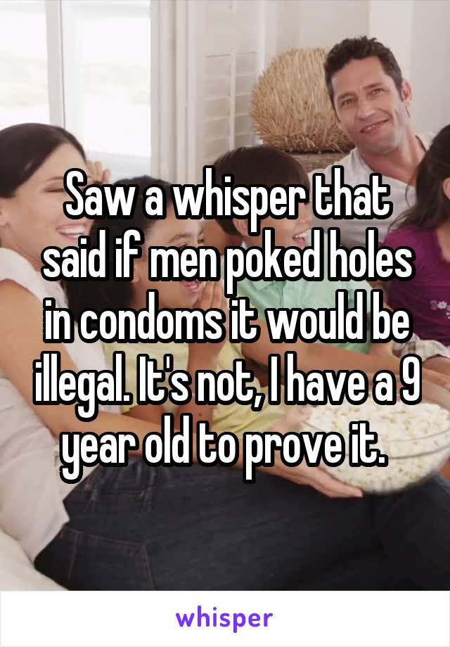 Saw a whisper that said if men poked holes in condoms it would be illegal. It's not, I have a 9 year old to prove it. 