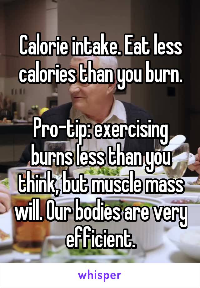 Calorie intake. Eat less calories than you burn.

Pro-tip: exercising burns less than you think, but muscle mass will. Our bodies are very efficient.