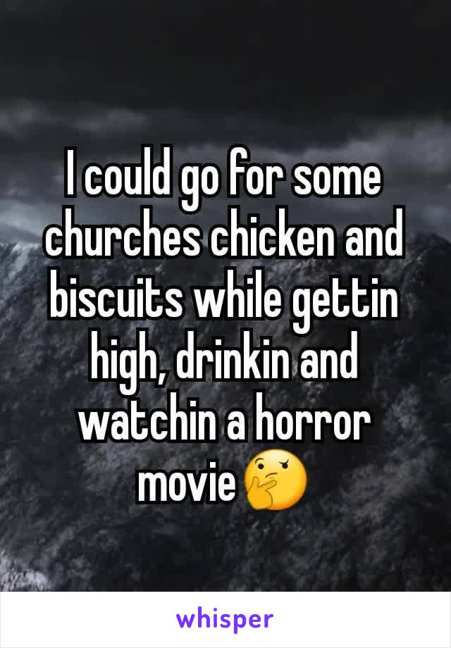 I could go for some churches chicken and biscuits while gettin high, drinkin and watchin a horror movie🤔
