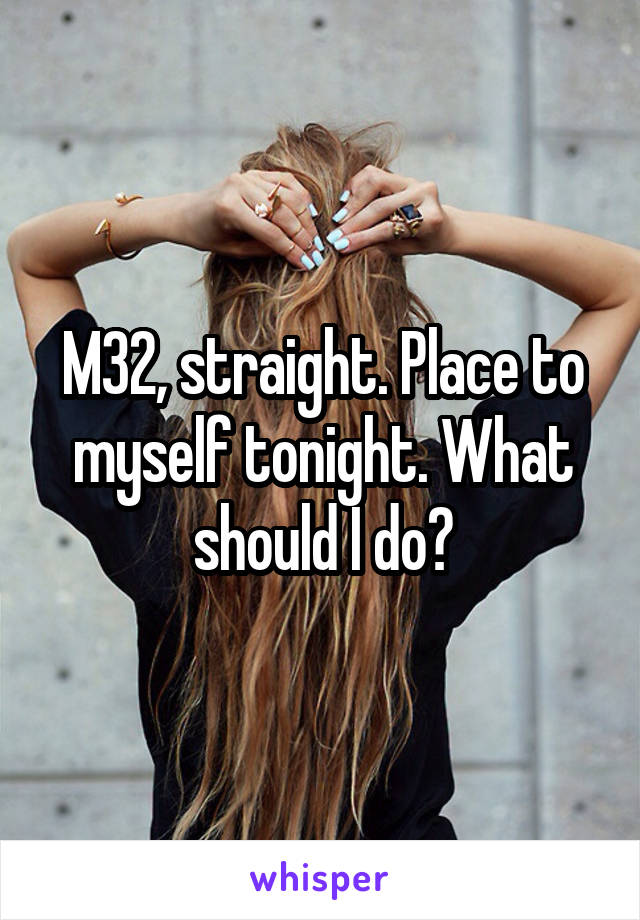 M32, straight. Place to myself tonight. What should I do?