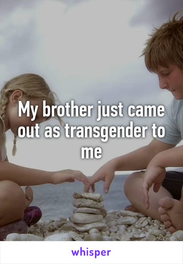 My brother just came out as transgender to me