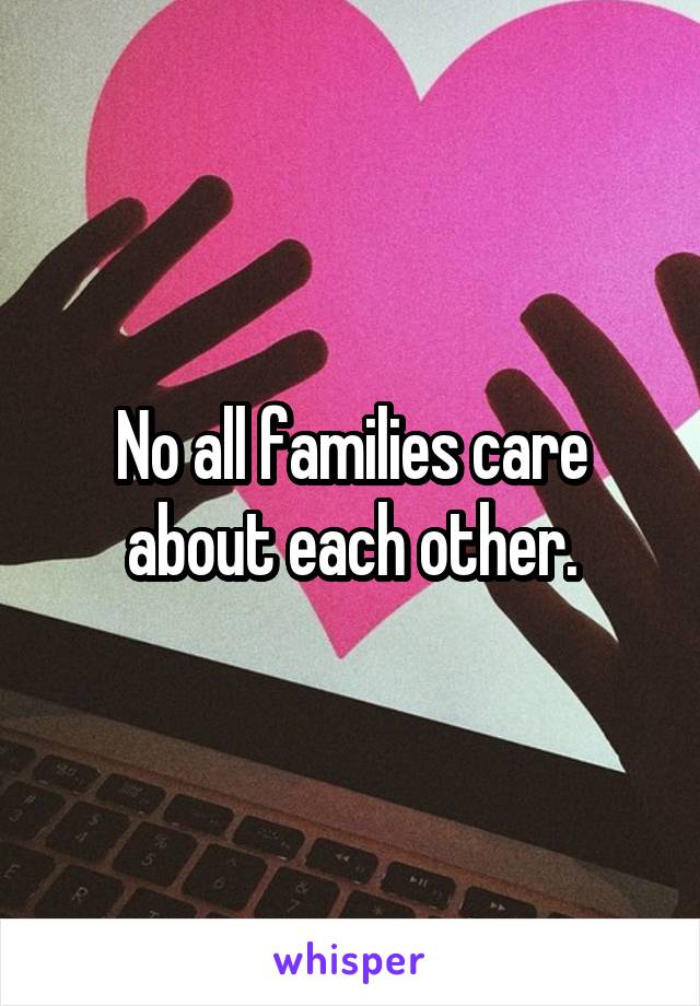 No all families care about each other.