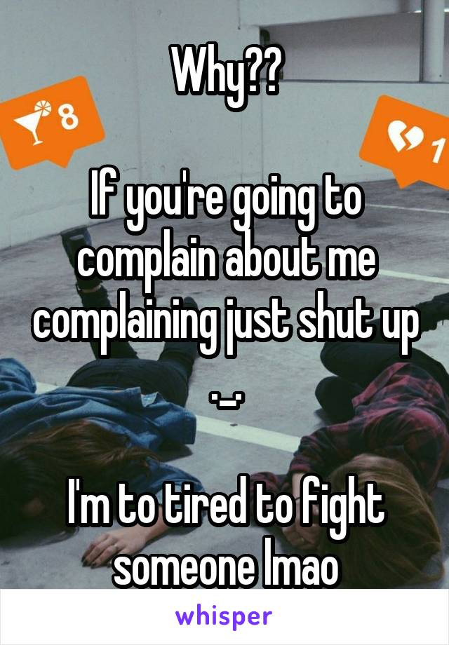 Why??

If you're going to complain about me complaining just shut up ._.

I'm to tired to fight someone lmao