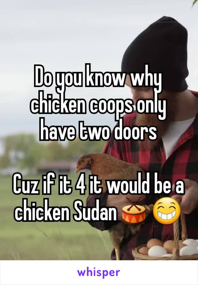 Do you know why chicken coops only have two doors

Cuz if it 4 it would be a chicken Sudan🥁😁