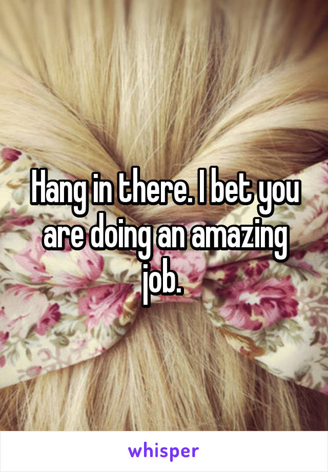Hang in there. I bet you are doing an amazing job. 
