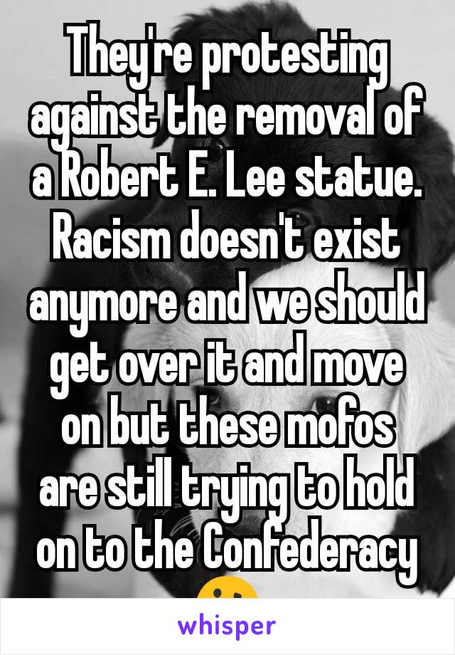 They're protesting against the removal of a Robert E. Lee statue. Racism doesn't exist anymore and we should get over it and move on but these mofos are still trying to hold on to the Confederacy 🤔