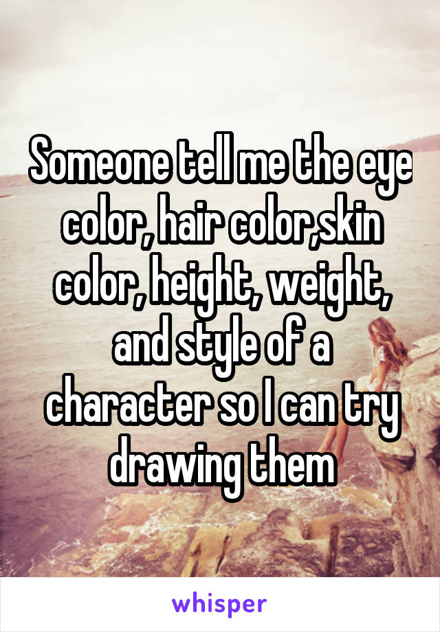 Someone tell me the eye color, hair color,skin color, height, weight, and style of a character so I can try drawing them