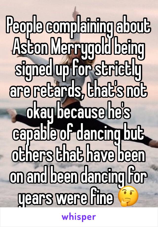 People complaining about Aston Merrygold being signed up for strictly are retards, that's not okay because he's capable of dancing but others that have been on and been dancing for years were fine 🤔