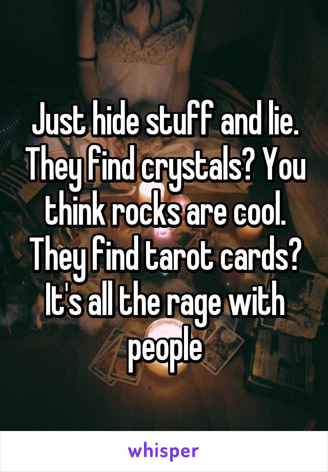 Just hide stuff and lie. They find crystals? You think rocks are cool. They find tarot cards? It's all the rage with people