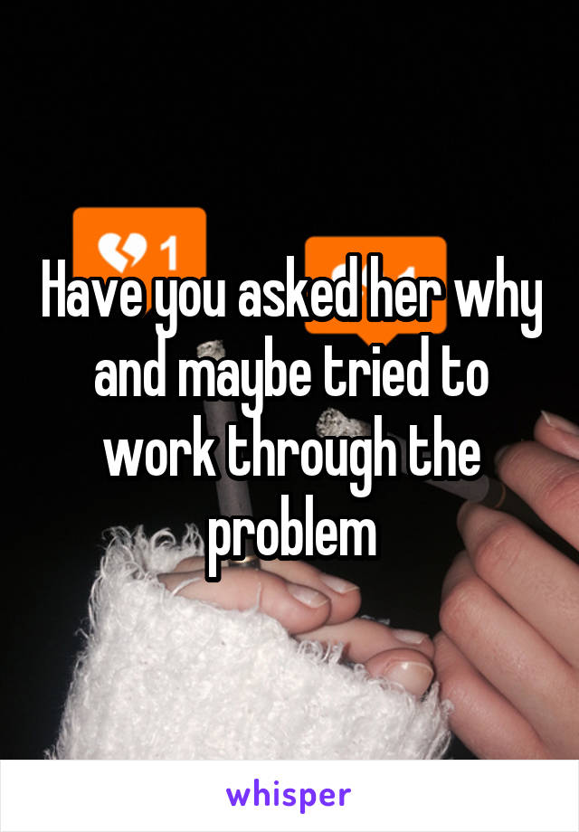 Have you asked her why and maybe tried to work through the problem