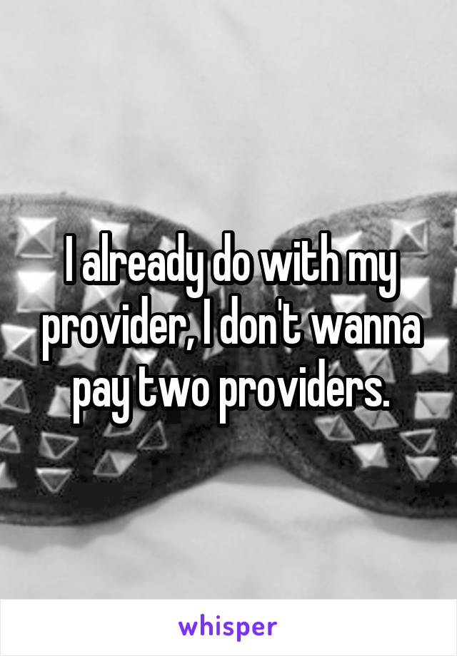 I already do with my provider, I don't wanna pay two providers.
