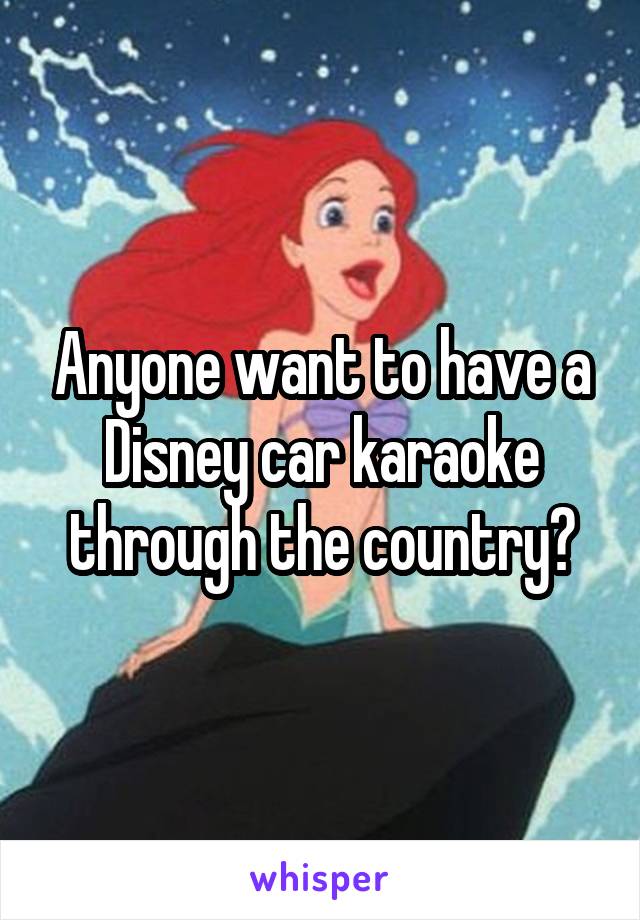 Anyone want to have a Disney car karaoke through the country?