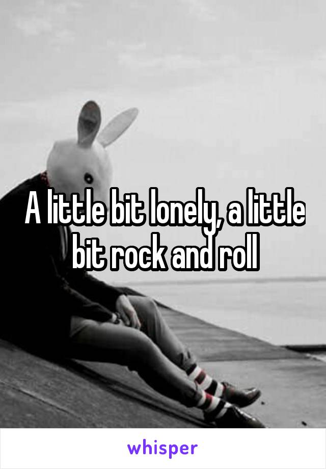 A little bit lonely, a little bit rock and roll