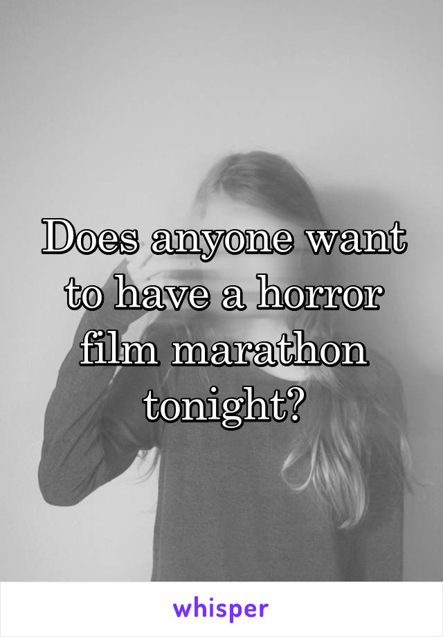 Does anyone want to have a horror film marathon tonight?
