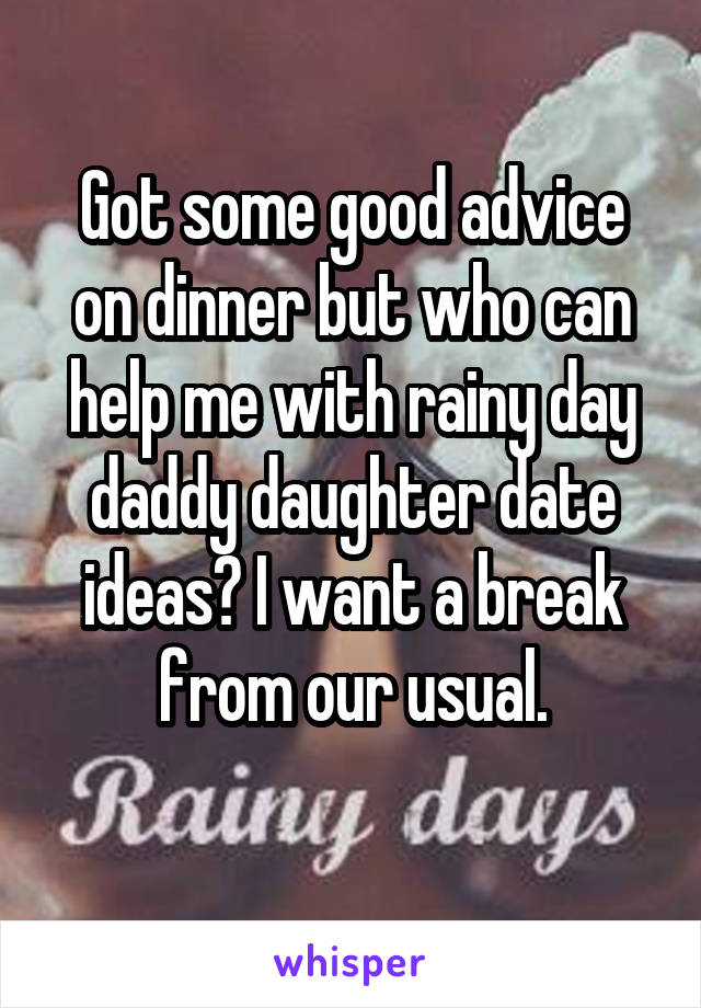 Got some good advice on dinner but who can help me with rainy day daddy daughter date ideas? I want a break from our usual.
