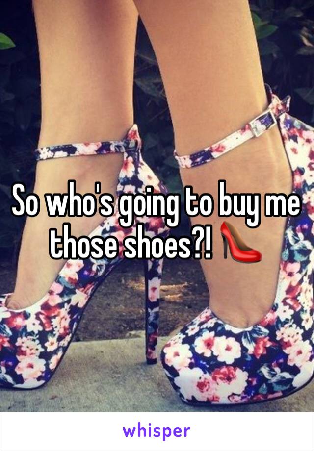 So who's going to buy me those shoes?! 👠