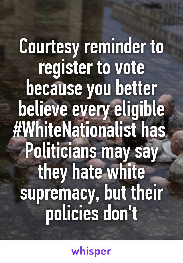 Courtesy reminder to register to vote because you better believe every eligible #WhiteNationalist has 
Politicians may say they hate white supremacy, but their policies don't