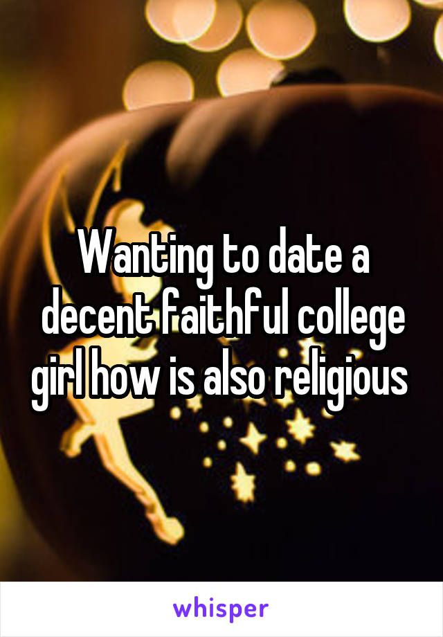 Wanting to date a decent faithful college girl how is also religious 