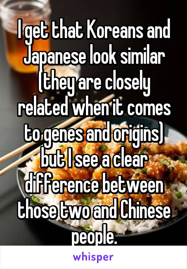 I get that Koreans and Japanese look similar (they are closely related when it comes to genes and origins) but I see a clear difference between those two and Chinese people.