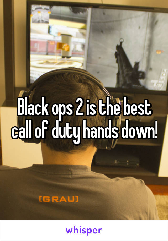 Black ops 2 is the best call of duty hands down!