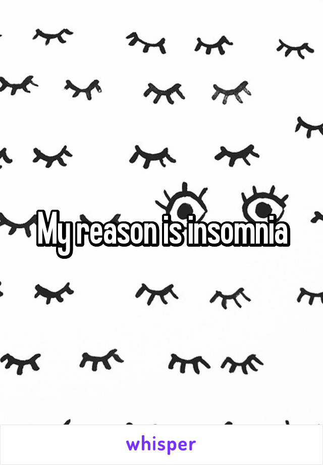 My reason is insomnia