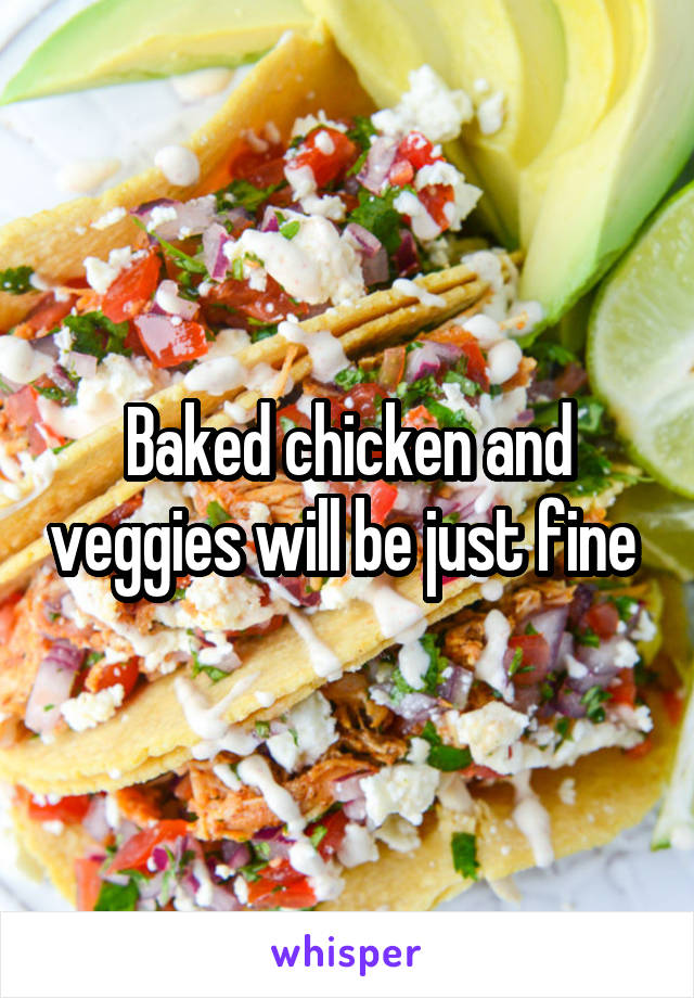 Baked chicken and veggies will be just fine 