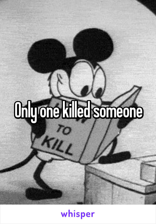 Only one killed someone
