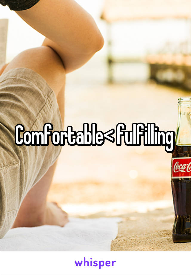 Comfortable< fulfilling 