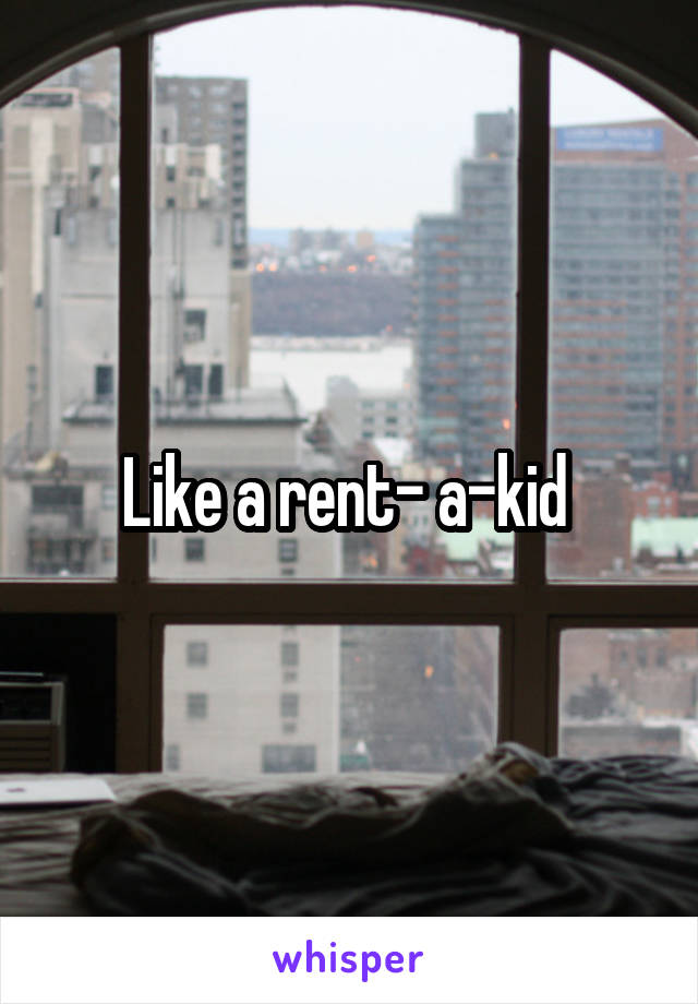 Like a rent- a-kid 