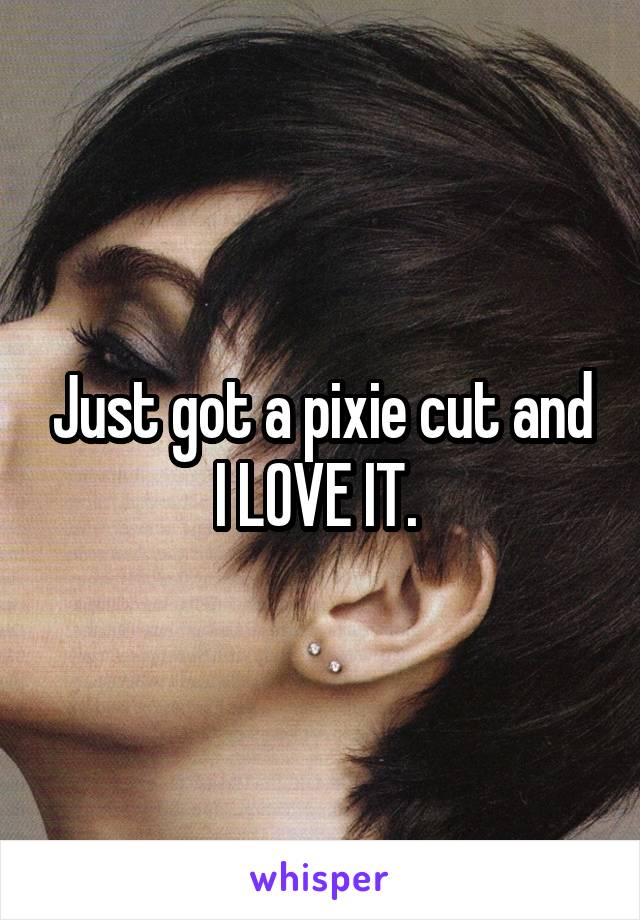Just got a pixie cut and I LOVE IT. 