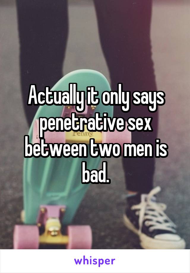 Actually it only says penetrative sex between two men is bad.