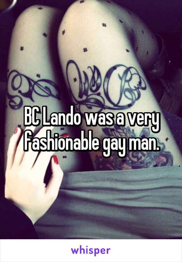 BC Lando was a very fashionable gay man.