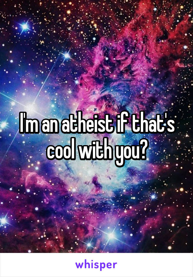 I'm an atheist if that's cool with you?