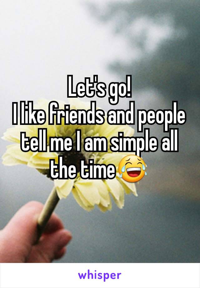 Let's go!
I like friends and people tell me I am simple all the time😂