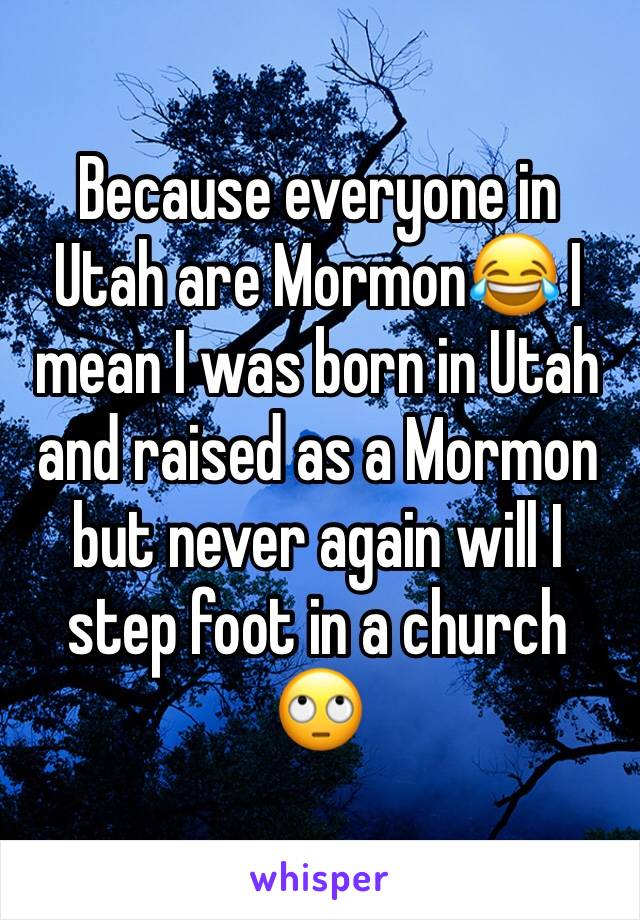 Because everyone in Utah are Mormon😂 I mean I was born in Utah and raised as a Mormon but never again will I step foot in a church 🙄
