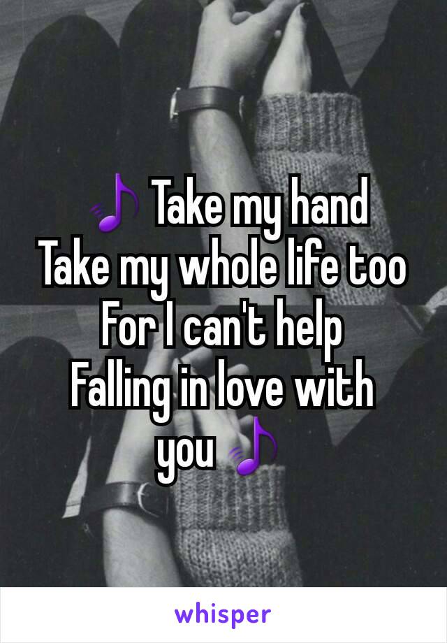 🎵Take my hand
Take my whole life too
For I can't help
Falling in love with you🎵