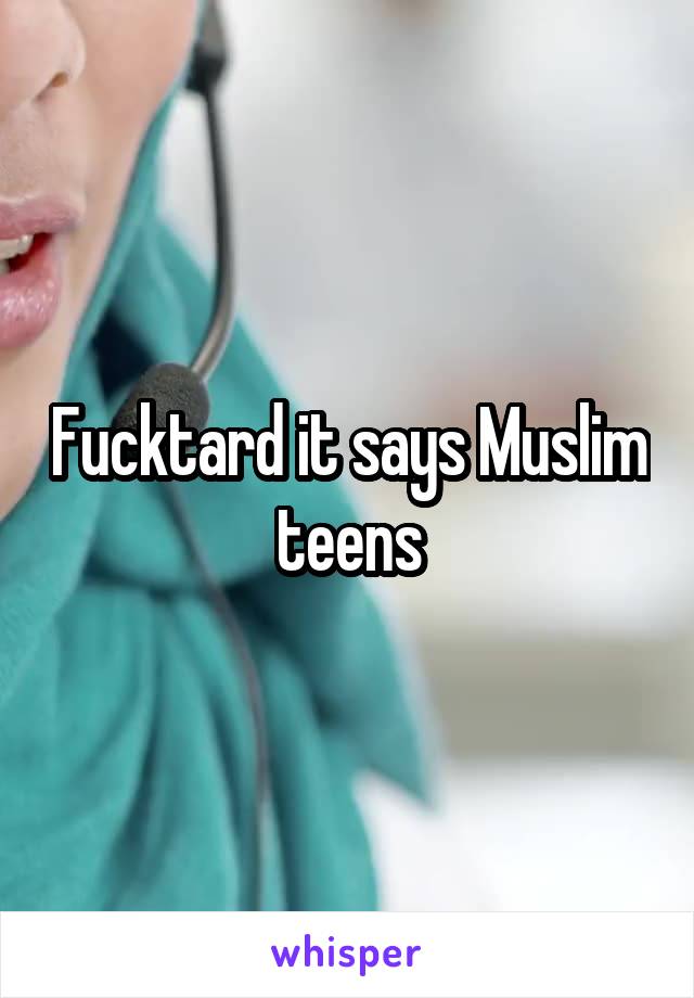 Fucktard it says Muslim teens