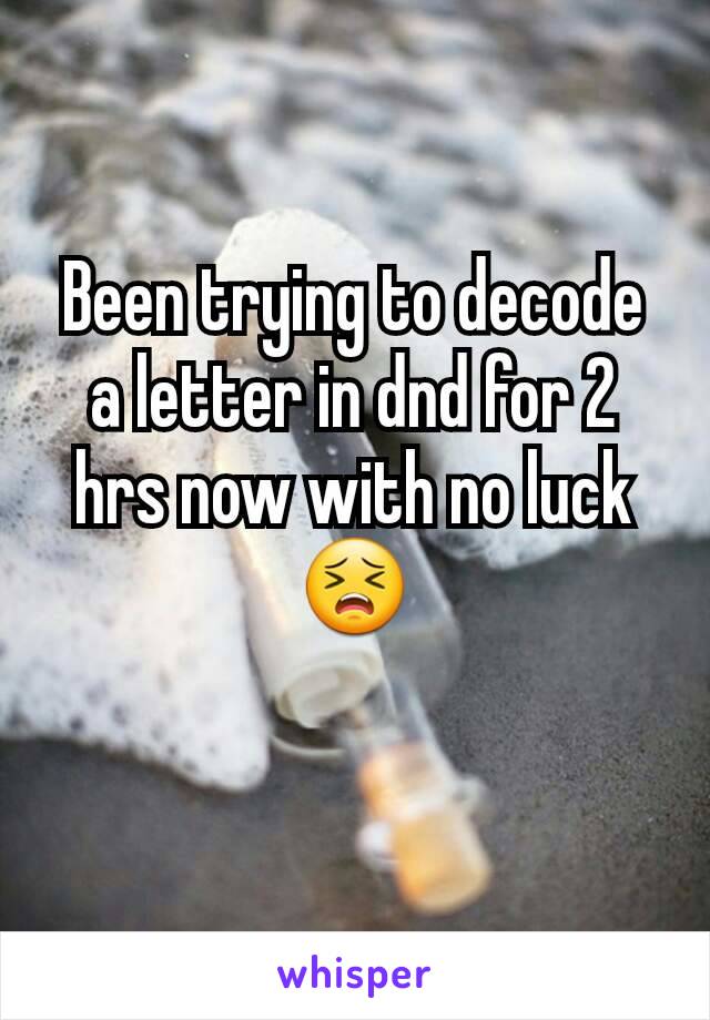Been trying to decode a letter in dnd for 2 hrs now with no luck😣