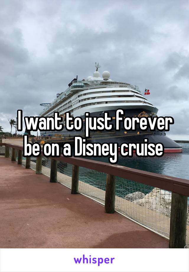 I want to just forever be on a Disney cruise 