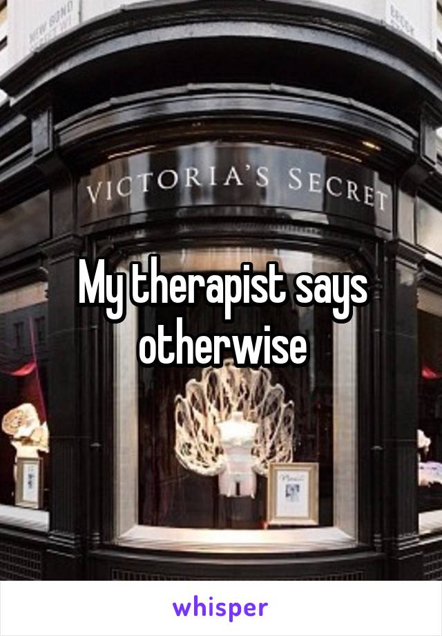 My therapist says otherwise