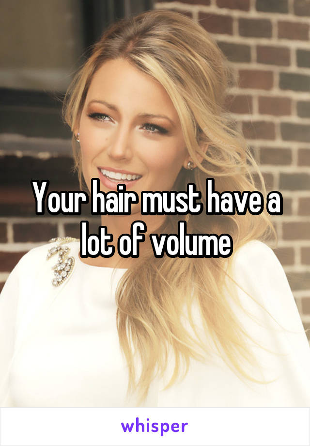Your hair must have a lot of volume